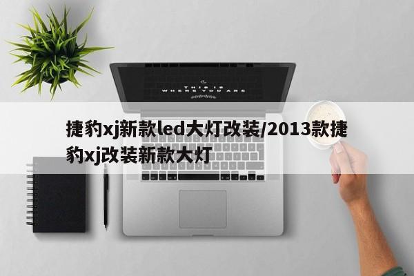 捷豹xj新款led大灯改装/2013款捷豹xj改装新款大灯