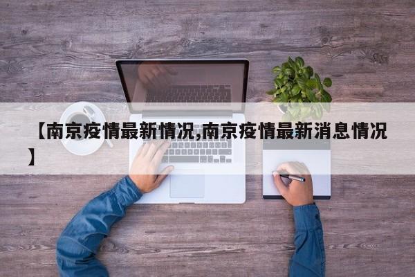 【南京疫情最新情况,南京疫情最新消息情况】
