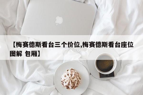 【梅赛德斯看台三个价位,梅赛德斯看台座位图解 包厢】