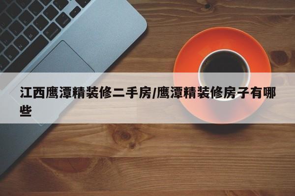 江西鹰潭精装修二手房/鹰潭精装修房子有哪些