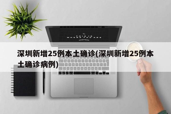深圳新增25例本土确诊(深圳新增25例本土确诊病例)