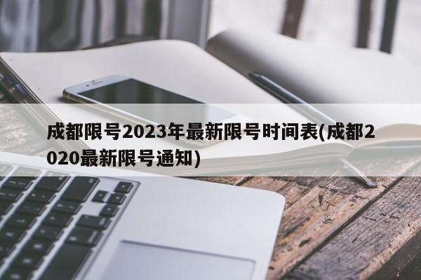 成都限号2023年最新限号时间表(成都2020最新限号通知)