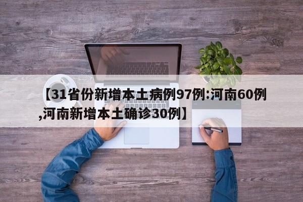 【31省份新增本土病例97例:河南60例,河南新增本土确诊30例】