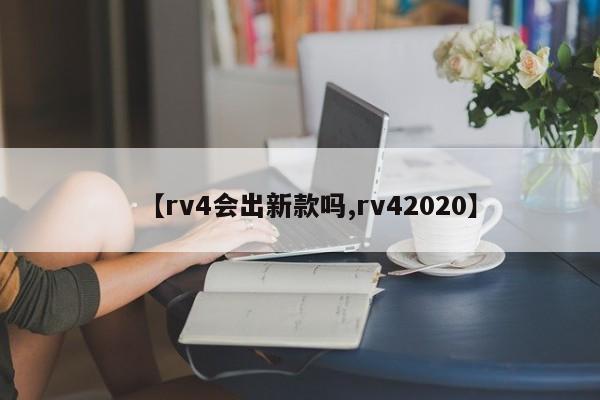 【rv4会出新款吗,rv42020】