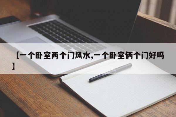【一个卧室两个门风水,一个卧室俩个门好吗】