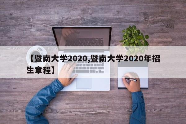 【暨南大学2020,暨南大学2020年招生章程】