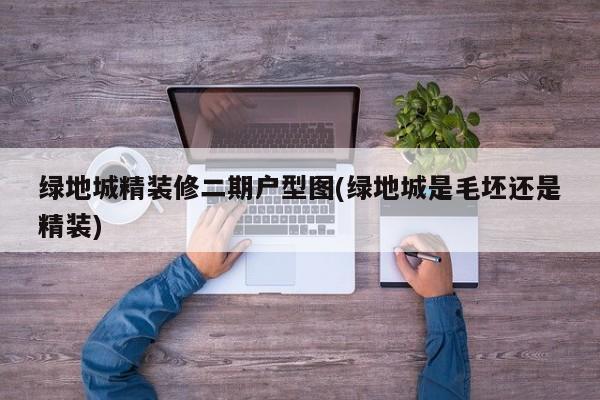 绿地城精装修二期户型图(绿地城是毛坯还是精装)