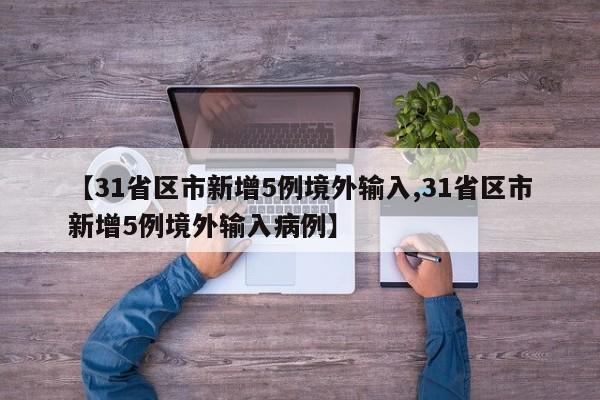 【31省区市新增5例境外输入,31省区市新增5例境外输入病例】
