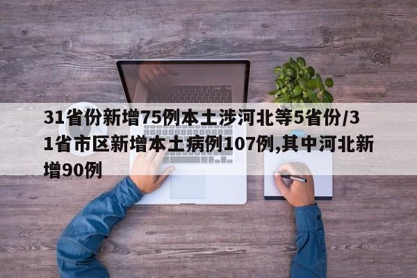 31省份新增75例本土涉河北等5省份/31省市区新增本土病例107例,其中河北新增90例