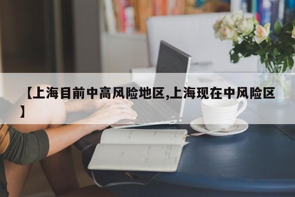 【上海目前中高风险地区,上海现在中风险区】