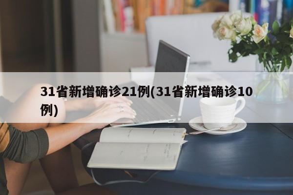 31省新增确诊21例(31省新增确诊10例)