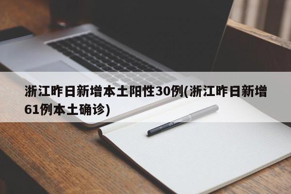 浙江昨日新增本土阳性30例(浙江昨日新增61例本土确诊)