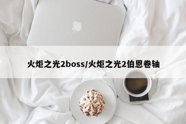 火炬之光2boss/火炬之光2伯恩卷轴