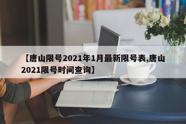 【唐山限号2021年1月最新限号表,唐山2021限号时间查询】