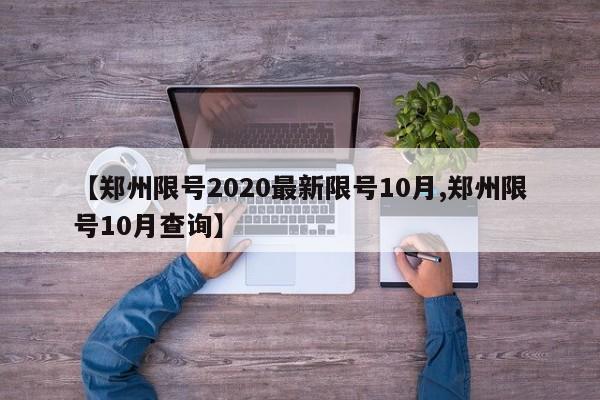 【郑州限号2020最新限号10月,郑州限号10月查询】
