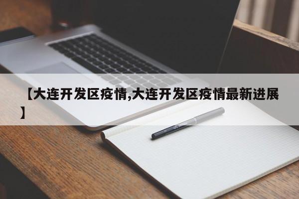 【大连开发区疫情,大连开发区疫情最新进展】