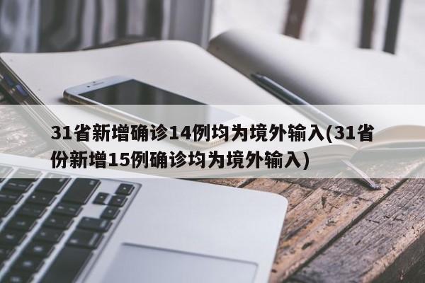 31省新增确诊14例均为境外输入(31省份新增15例确诊均为境外输入)