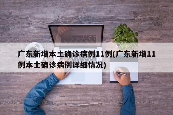 广东新增本土确诊病例11例(广东新增11例本土确诊病例详细情况)