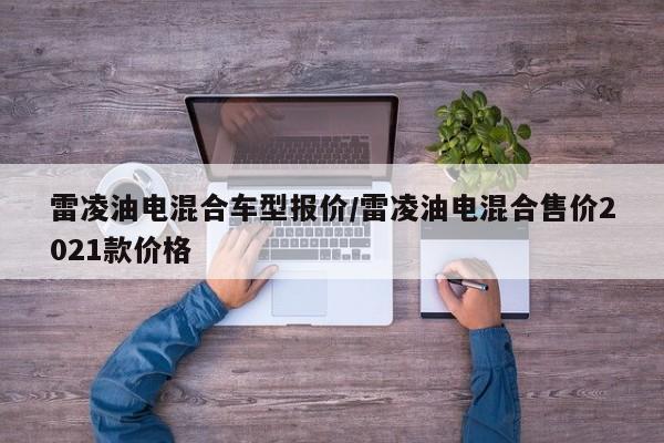 雷凌油电混合车型报价/雷凌油电混合售价2021款价格