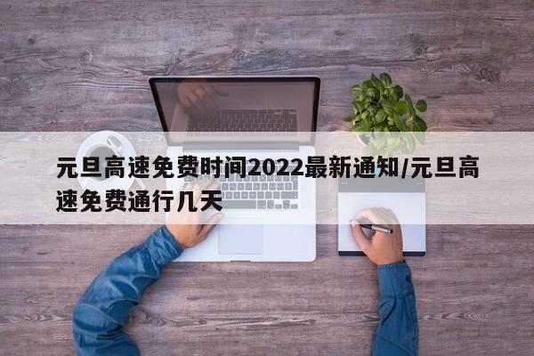 元旦高速免费时间2022最新通知/元旦高速免费通行几天