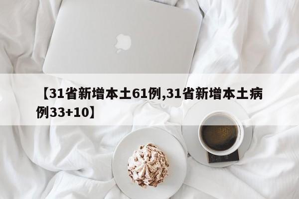 【31省新增本土61例,31省新增本土病例33+10】