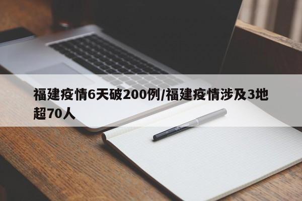 福建疫情6天破200例/福建疫情涉及3地超70人