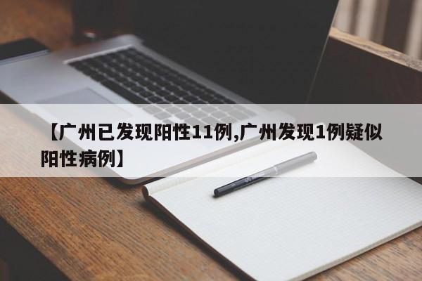 【广州已发现阳性11例,广州发现1例疑似阳性病例】