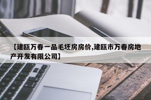 【建瓯万春一品毛坯房房价,建瓯市万春房地产开发有限公司】