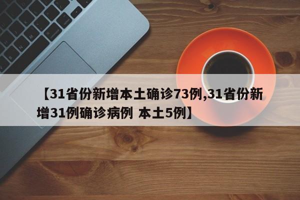 【31省份新增本土确诊73例,31省份新增31例确诊病例 本土5例】