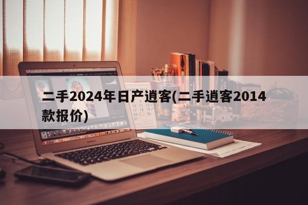 二手2024年日产逍客(二手逍客2014款报价)