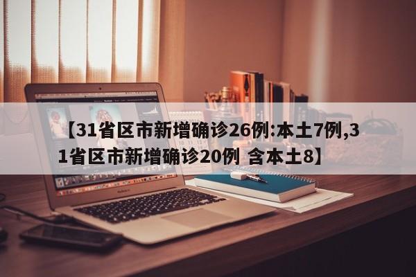 【31省区市新增确诊26例:本土7例,31省区市新增确诊20例 含本土8】