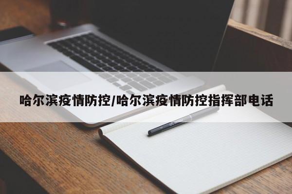 哈尔滨疫情防控/哈尔滨疫情防控指挥部电话