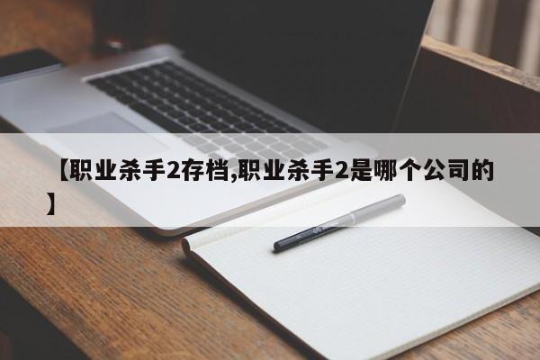 【职业杀手2存档,职业杀手2是哪个公司的】
