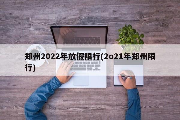 郑州2022年放假限行(2o21年郑州限行)