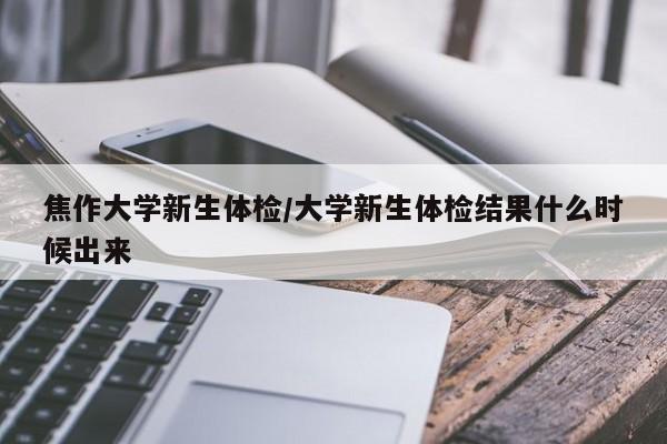 焦作大学新生体检/大学新生体检结果什么时候出来