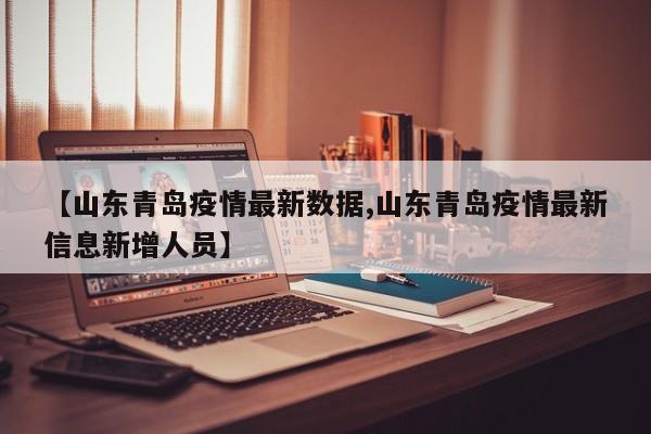 【山东青岛疫情最新数据,山东青岛疫情最新信息新增人员】
