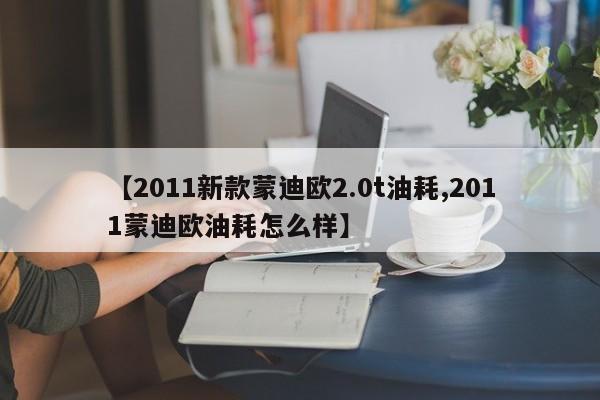 【2011新款蒙迪欧2.0t油耗,2011蒙迪欧油耗怎么样】