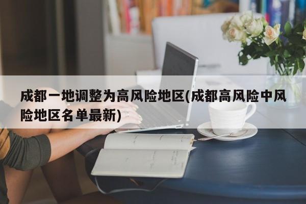 成都一地调整为高风险地区(成都高风险中风险地区名单最新)