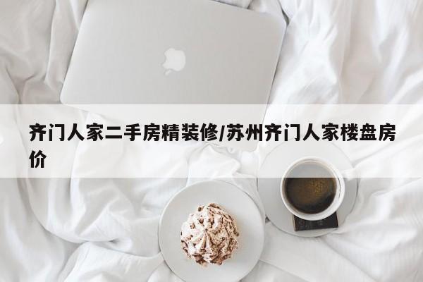 齐门人家二手房精装修/苏州齐门人家楼盘房价