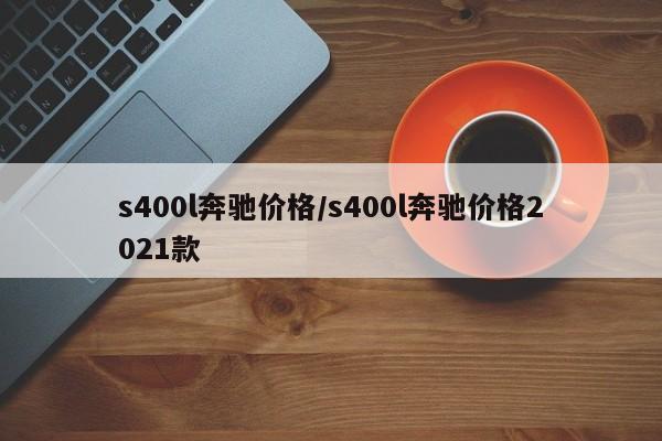 s400l奔驰价格/s400l奔驰价格2021款