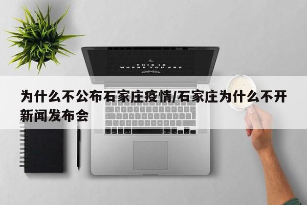 为什么不公布石家庄疫情/石家庄为什么不开新闻发布会