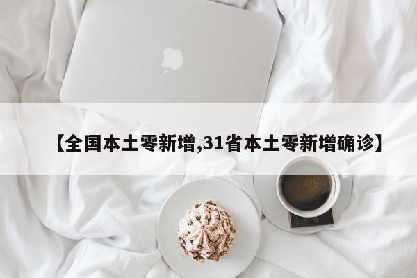【全国本土零新增,31省本土零新增确诊】