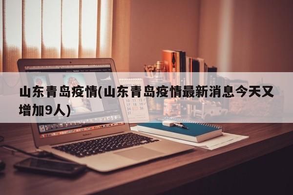 山东青岛疫情(山东青岛疫情最新消息今天又增加9人)