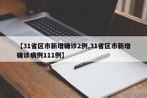 【31省区市新增确诊2例,31省区市新增确诊病例111例】
