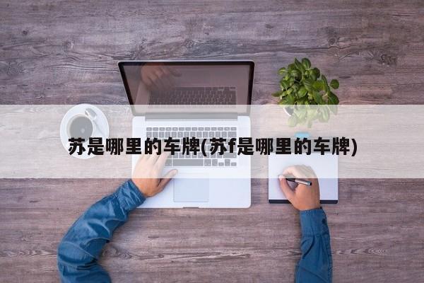 苏是哪里的车牌(苏f是哪里的车牌)