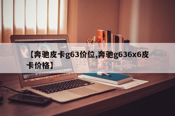 【奔驰皮卡g63价位,奔驰g636x6皮卡价格】
