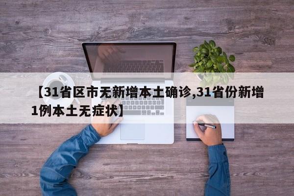 【31省区市无新增本土确诊,31省份新增1例本土无症状】
