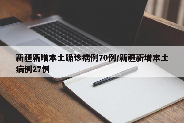 新疆新增本土确诊病例70例/新疆新增本土病例27例