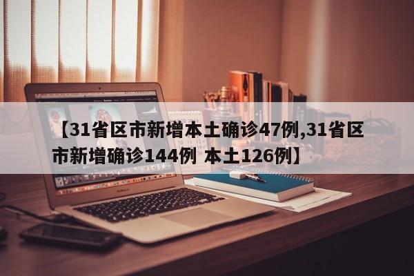 【31省区市新增本土确诊47例,31省区市新增确诊144例 本土126例】