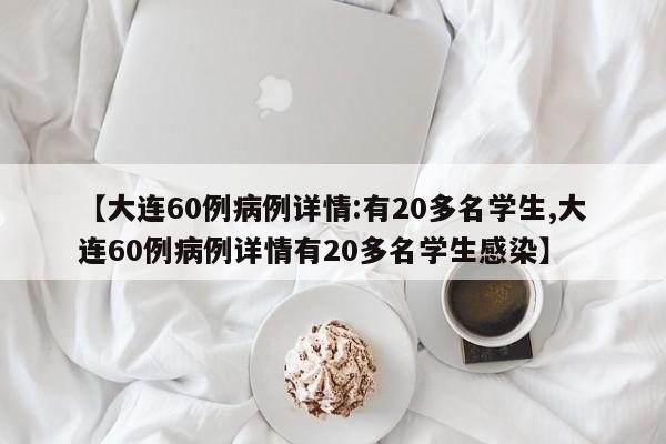 【大连60例病例详情:有20多名学生,大连60例病例详情有20多名学生感染】
